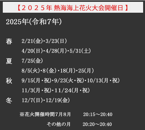 2025年熱海海上花火大会開催日)*2025年2/21(金)・3/23(日)・4/20(日)・4/28(月)・5/31(土)・7/25(金)・8/5(火)・8/8(金)・8/18(月)・8/25(月)・9/15(月・祝)・9/23(火・祝)10/13(月・祝)・11/3(月・祝)・11/24(月・祝)・12/7(日)・12/19(金)class=
